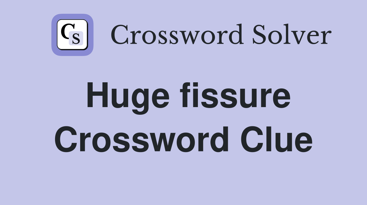 Huge fissure Crossword Clue