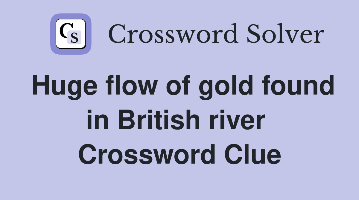 Huge flow of gold found in British river  Crossword Clue