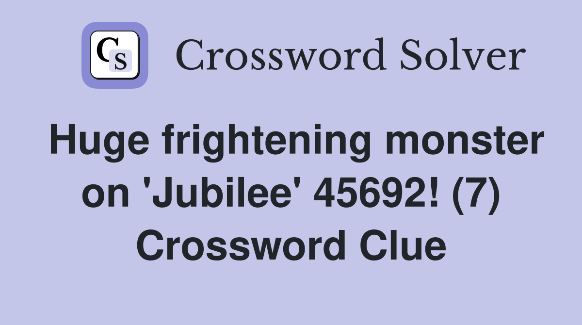 Huge frightening monster on 'Jubilee' 45692! (7) Crossword Clue