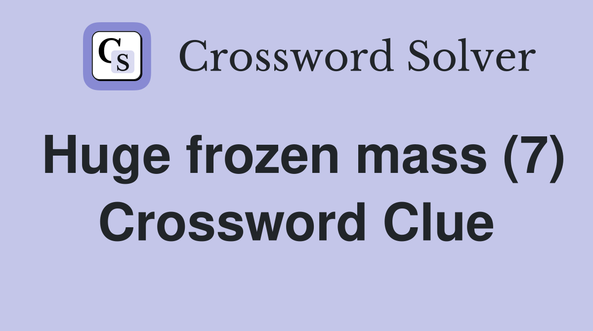 Huge frozen mass (7) Crossword Clue