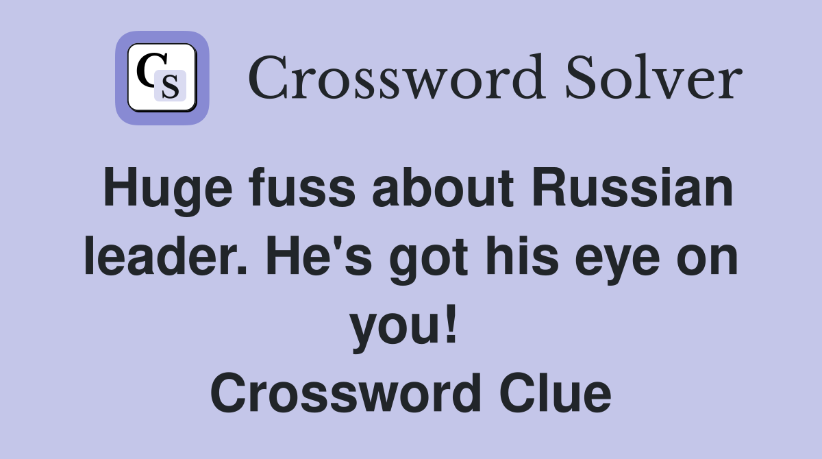 Huge fuss about Russian leader. He's got his eye on you!  Crossword Clue