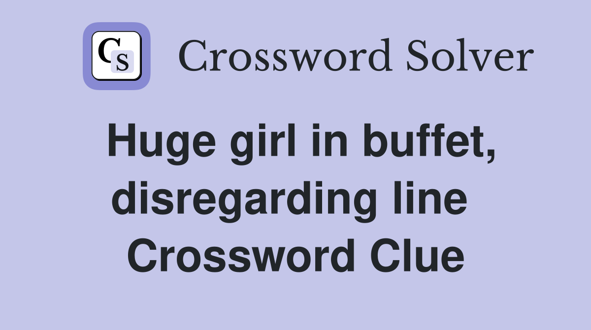 Huge girl in buffet, disregarding line  Crossword Clue