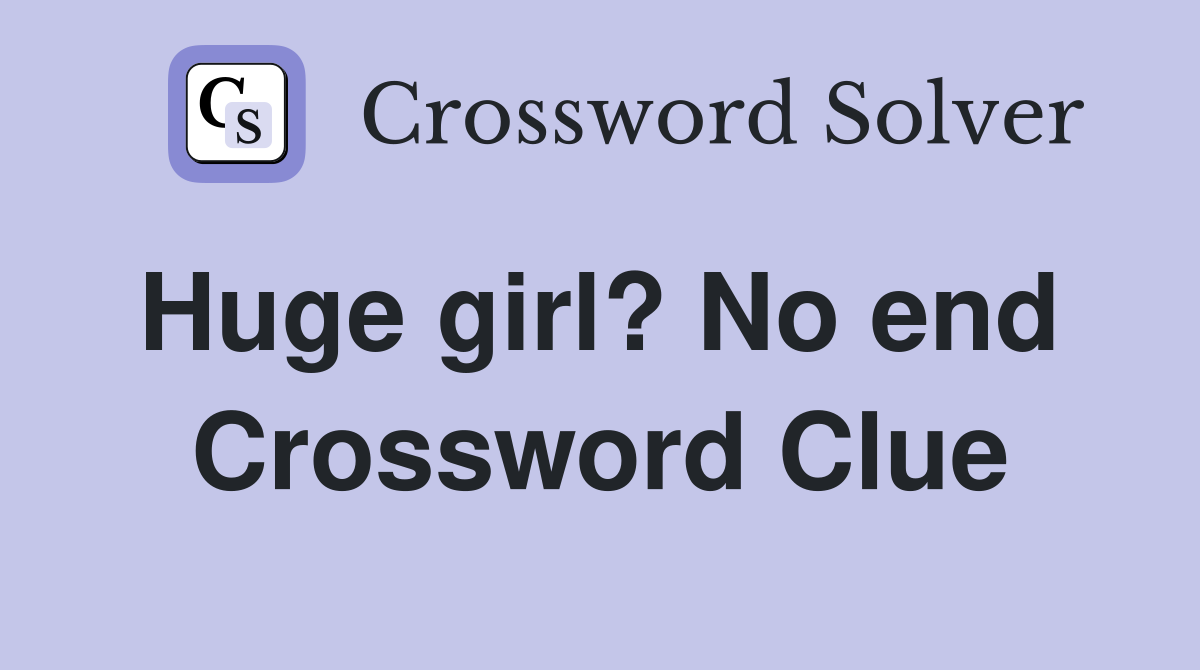 Huge girl? No end  Crossword Clue