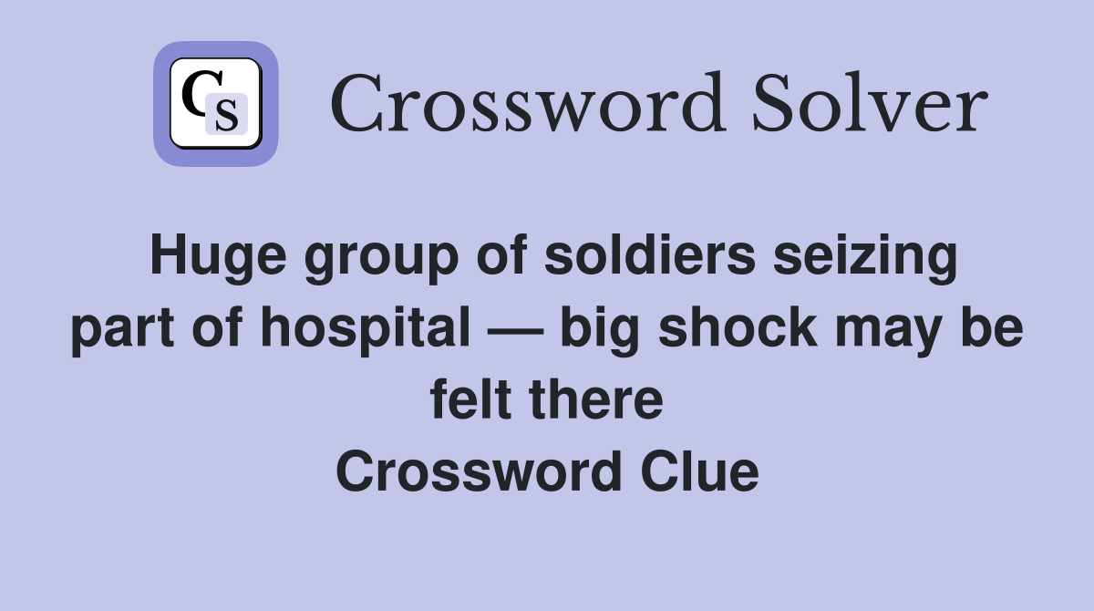 Huge group of soldiers seizing part of hospital — big shock may be felt there Crossword Clue