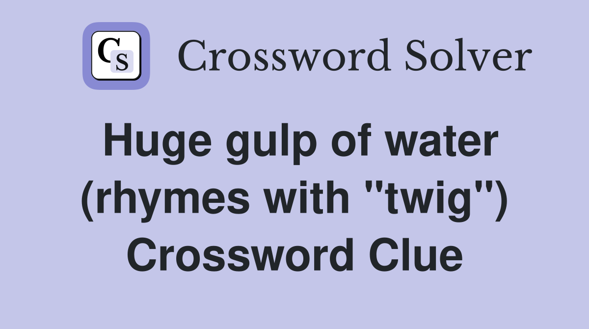 Huge gulp of water (rhymes with "twig") Crossword Clue