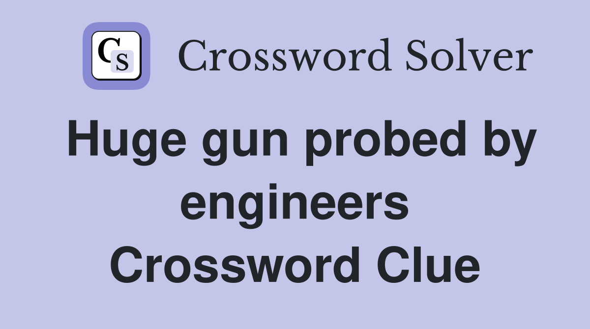 Huge gun probed by engineers Crossword Clue