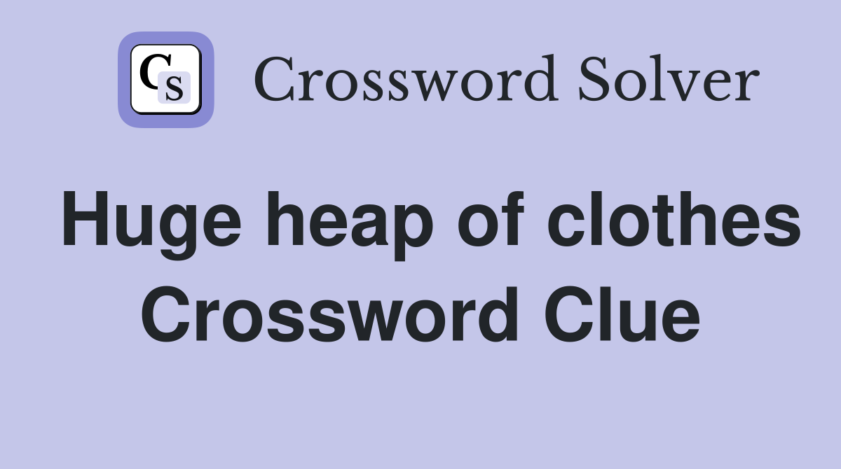 Huge heap of clothes Crossword Clue