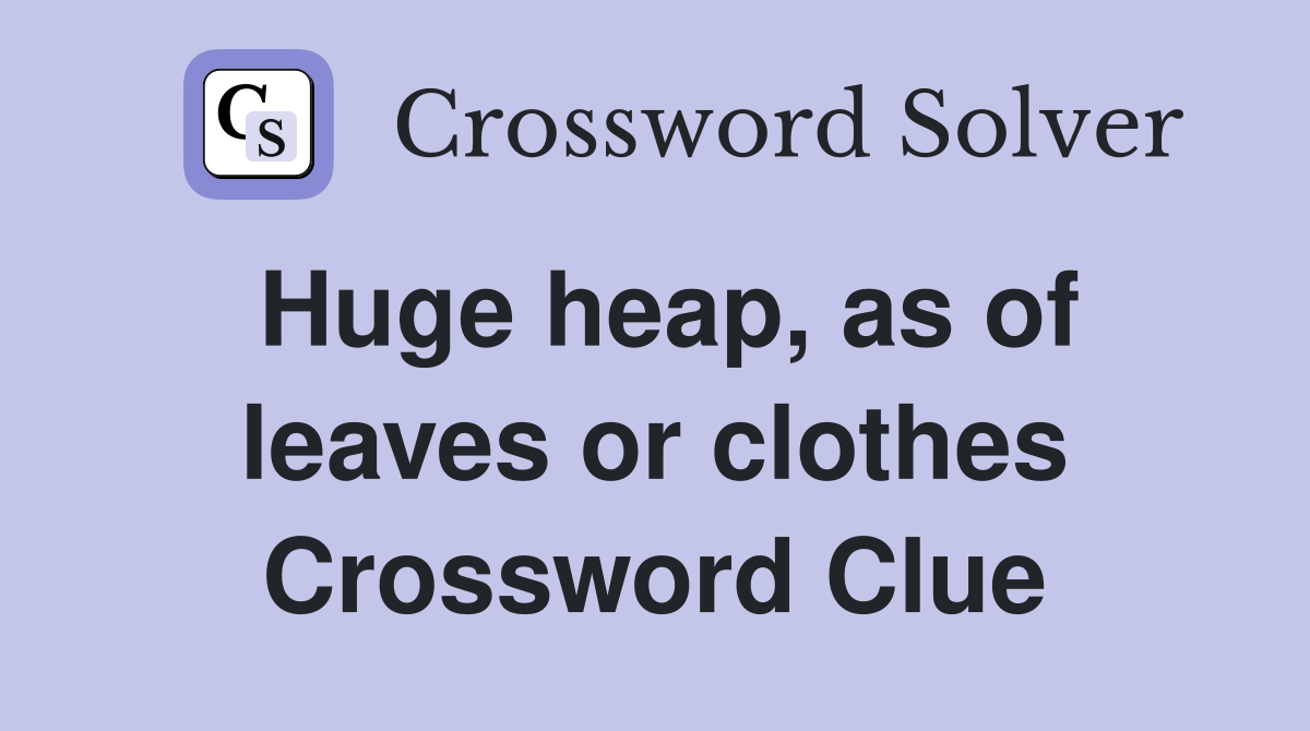 Huge heap, as of leaves or clothes Crossword Clue