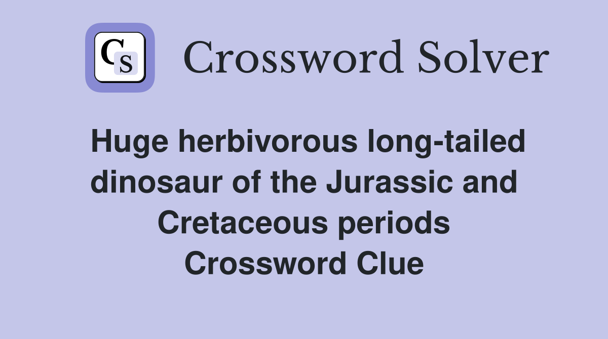 Huge herbivorous long-tailed dinosaur of the Jurassic and Cretaceous periods Crossword Clue
