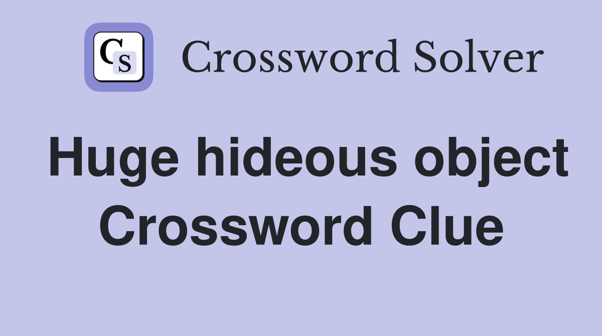 Huge hideous object Crossword Clue
