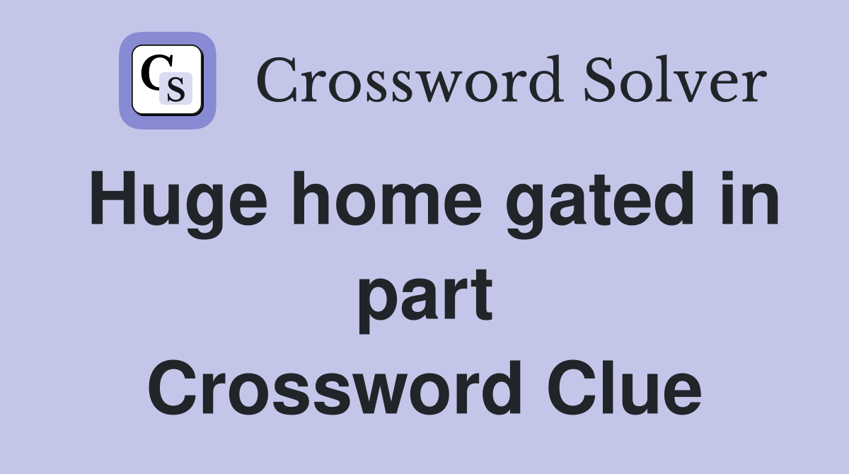 Huge home gated in part Crossword Clue