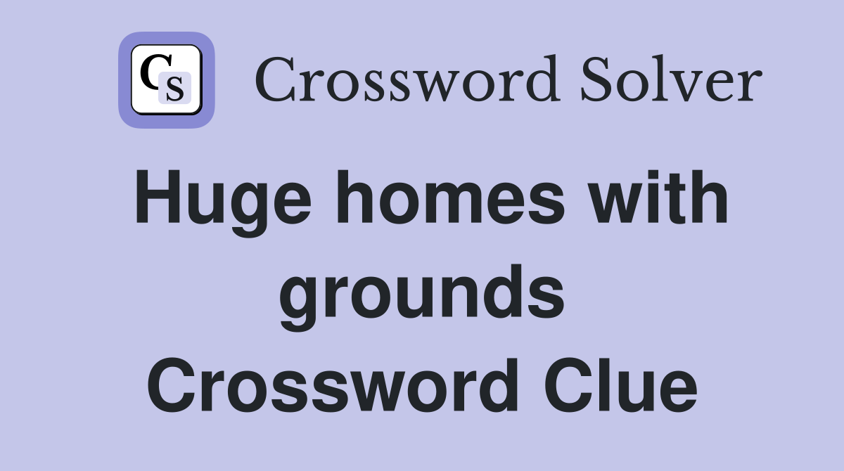 Huge homes with grounds Crossword Clue