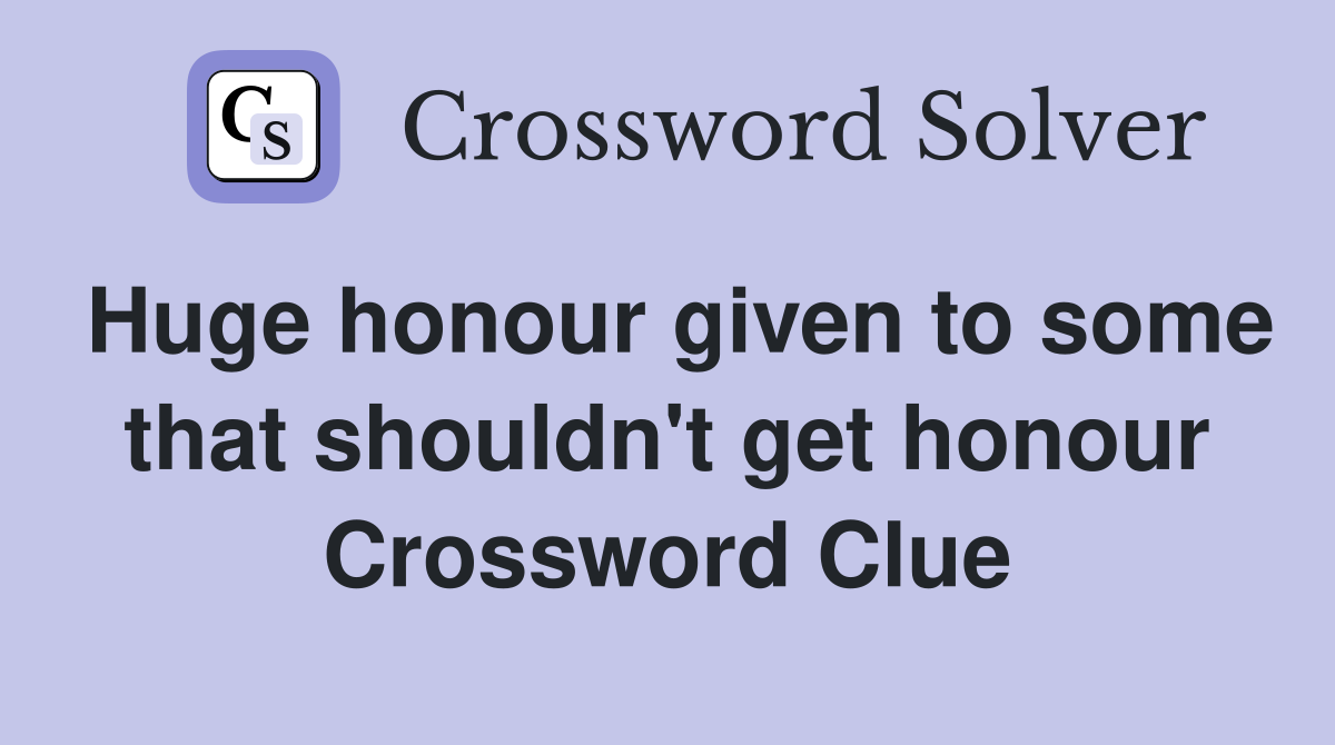 Huge honour given to some that shouldn't get honour Crossword Clue