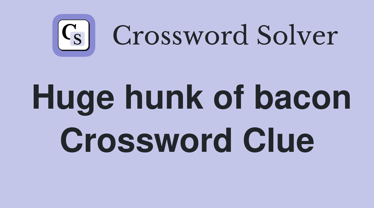 Huge hunk of bacon Crossword Clue