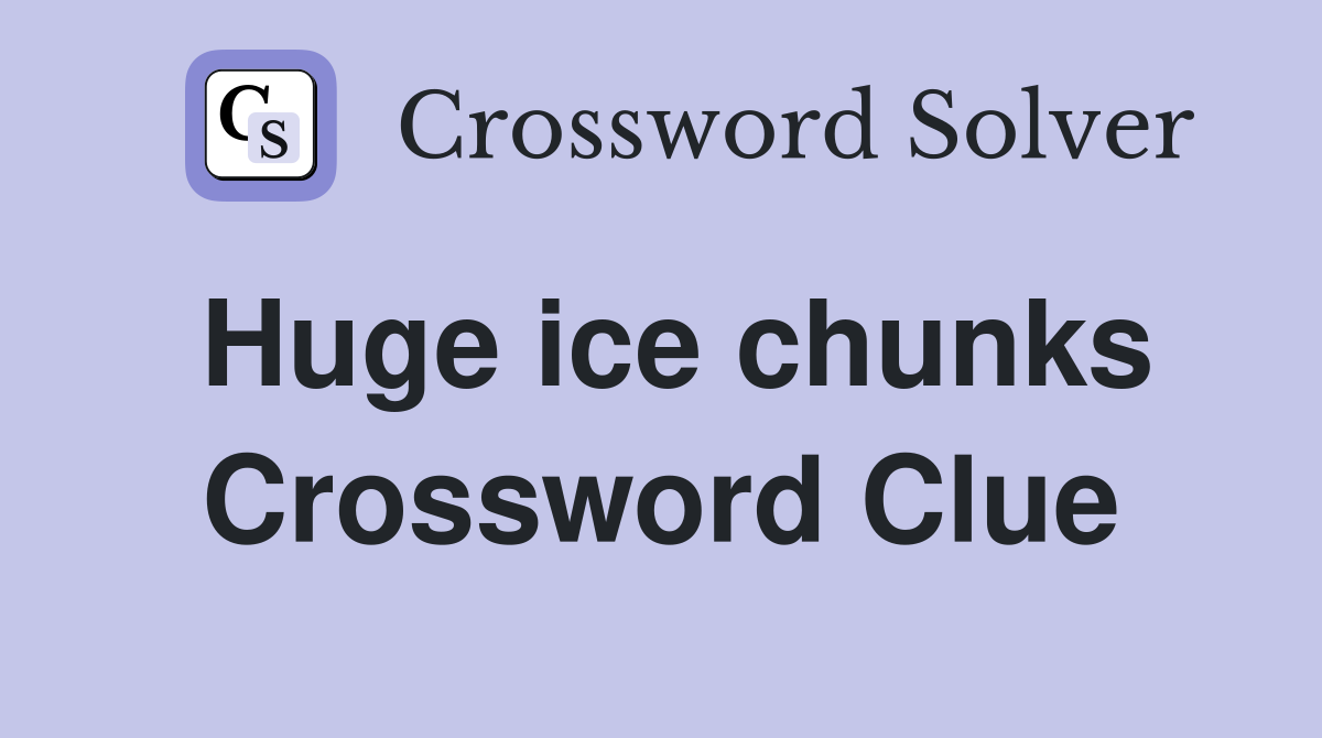 Huge ice chunks Crossword Clue