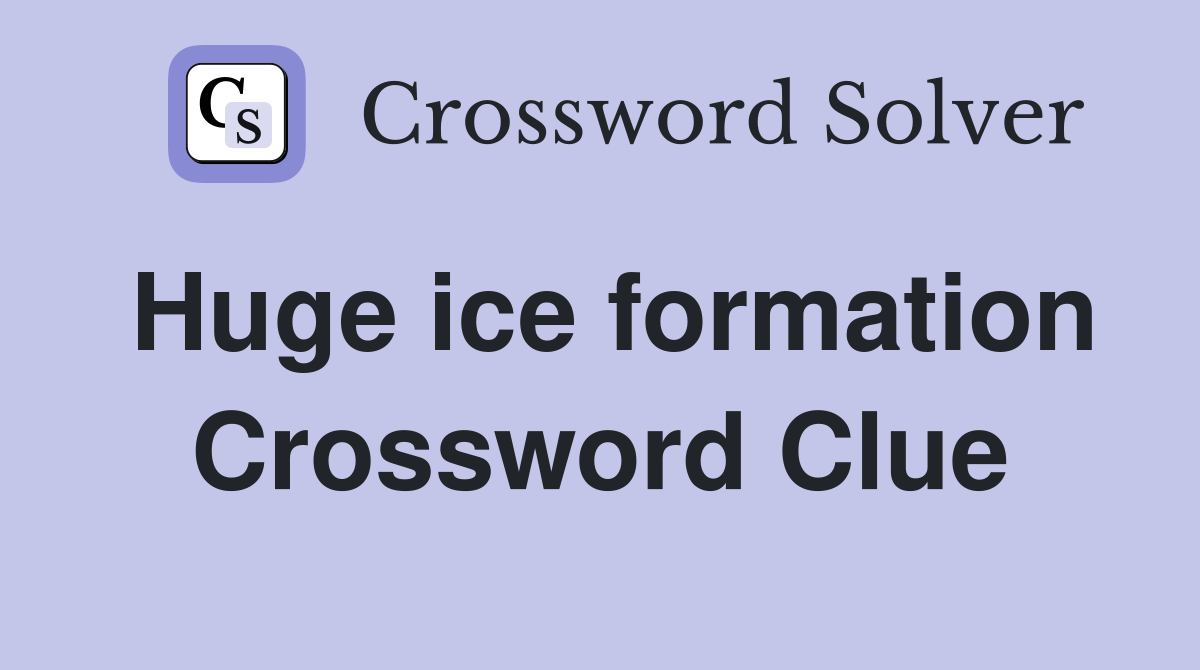 Huge ice formation Crossword Clue