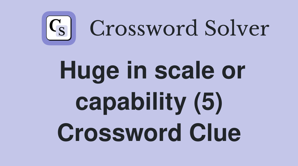 Huge in scale or capability (5) Crossword Clue