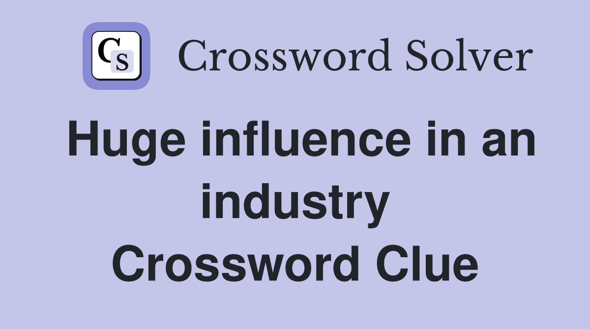 Huge influence in an industry Crossword Clue
