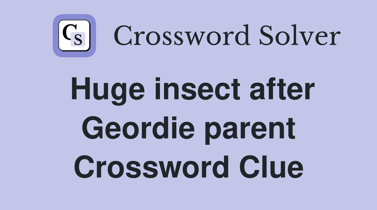 Huge insect after Geordie parent Crossword Clue