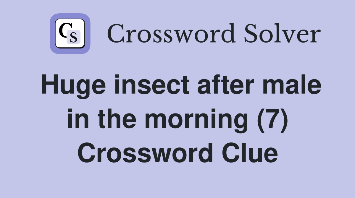 Huge insect after male in the morning (7) Crossword Clue