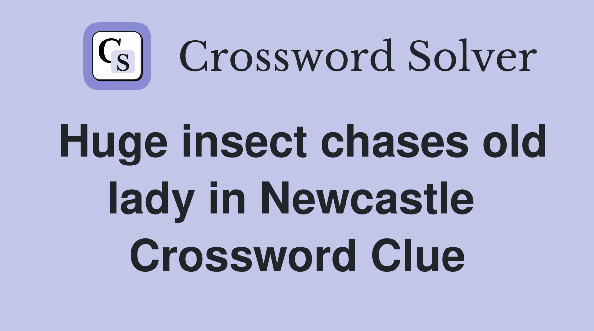 Huge insect chases old lady in Newcastle  Crossword Clue