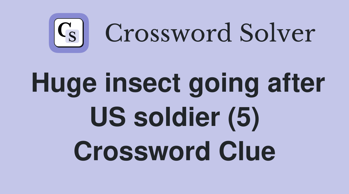 Huge insect going after US soldier (5) Crossword Clue