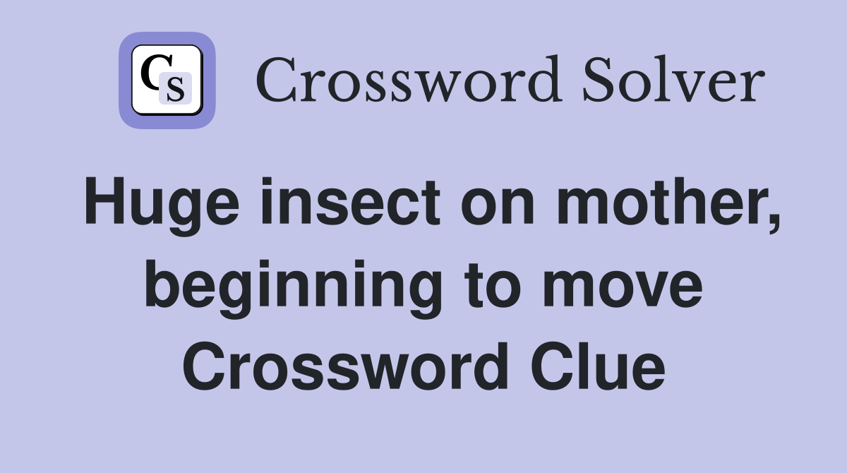 Huge insect on mother, beginning to move Crossword Clue