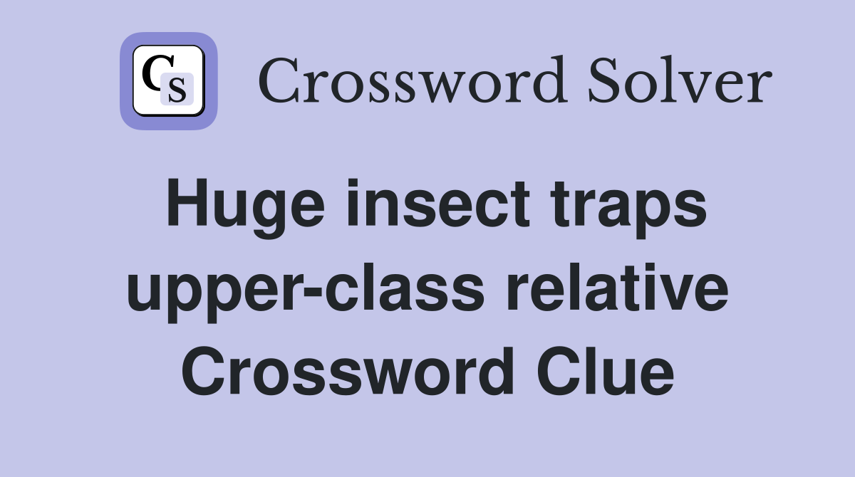 Huge insect traps upper-class relative Crossword Clue