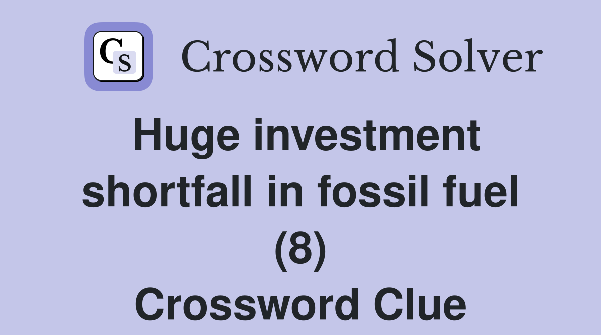 Huge investment shortfall in fossil fuel (8) Crossword Clue
