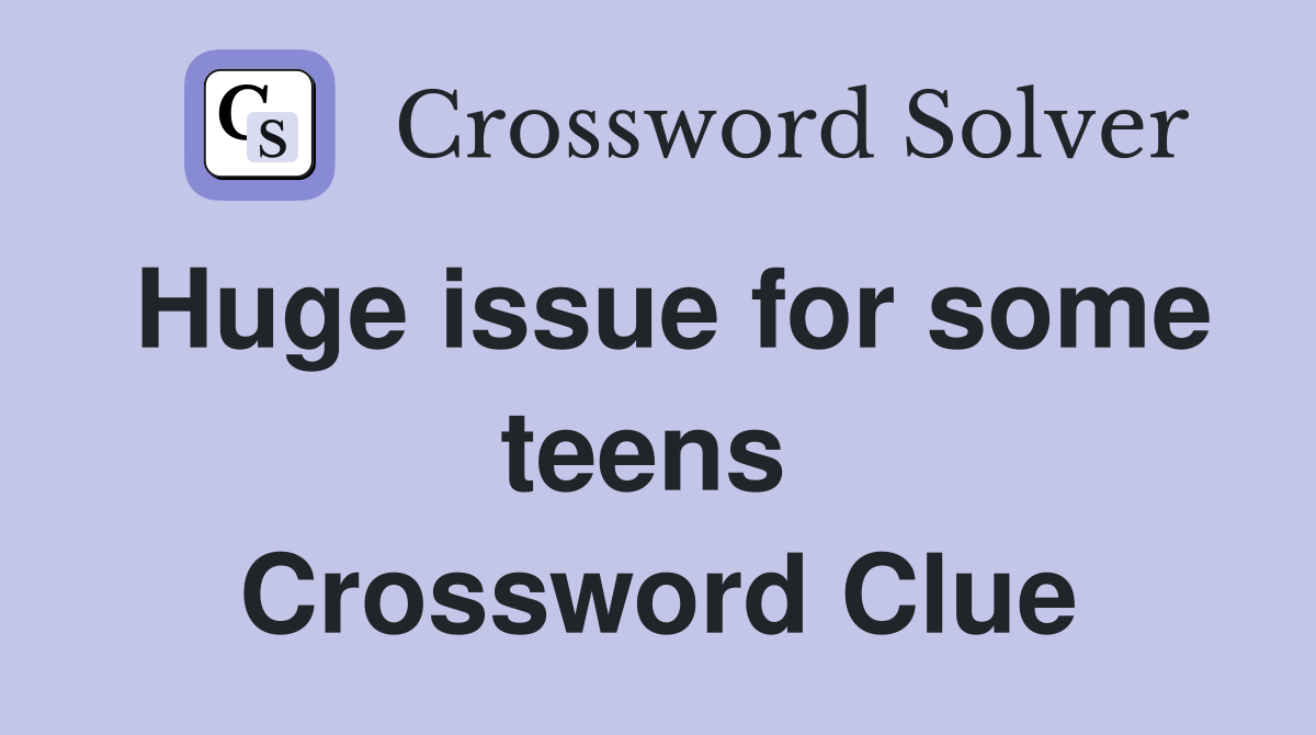 Huge issue for some teens  Crossword Clue