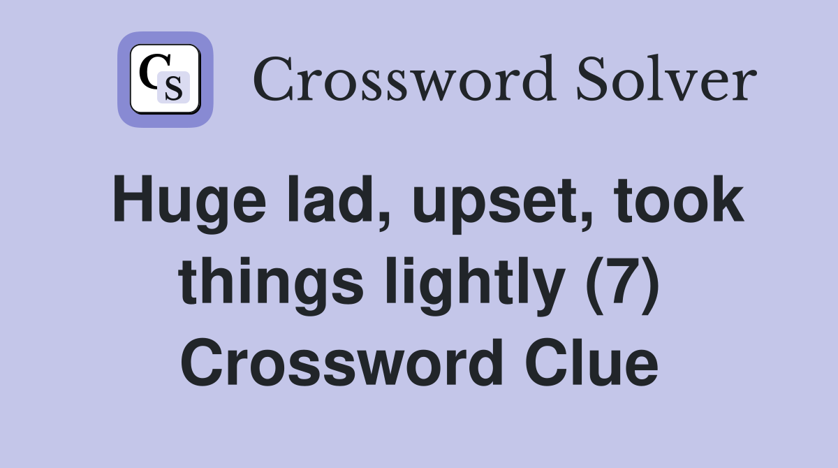 Huge lad, upset, took things lightly (7) Crossword Clue