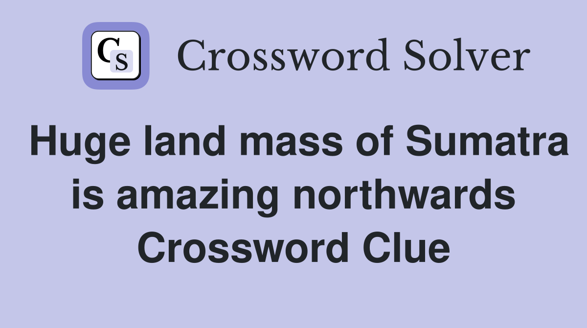 Huge land mass of Sumatra is amazing northwards Crossword Clue