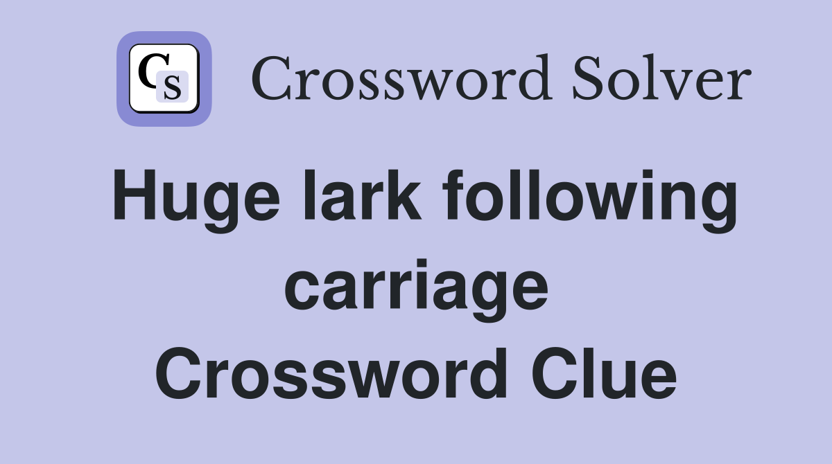 Huge lark following carriage Crossword Clue