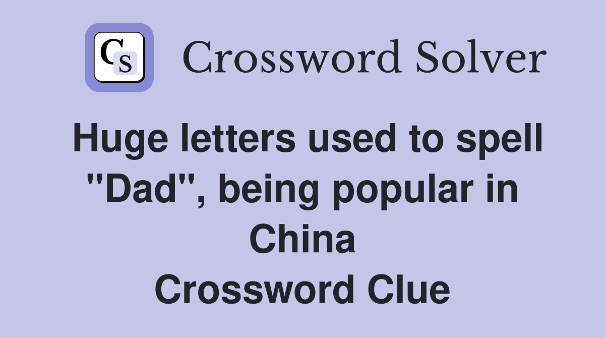 Huge letters used to spell "Dad", being popular in China Crossword Clue