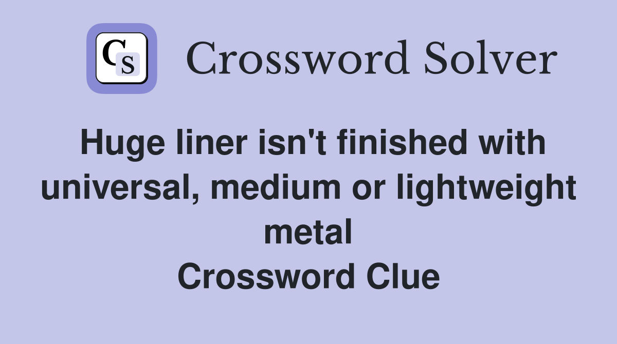 Huge liner isn't finished with universal, medium or lightweight metal Crossword Clue