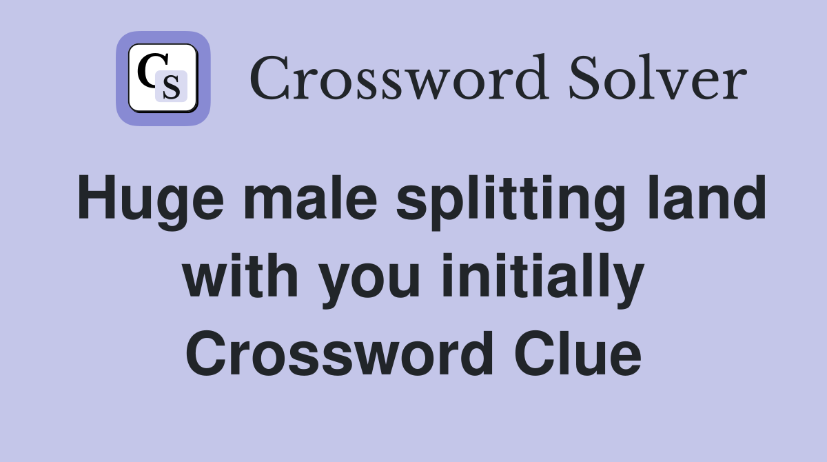 Huge male splitting land with you initially Crossword Clue