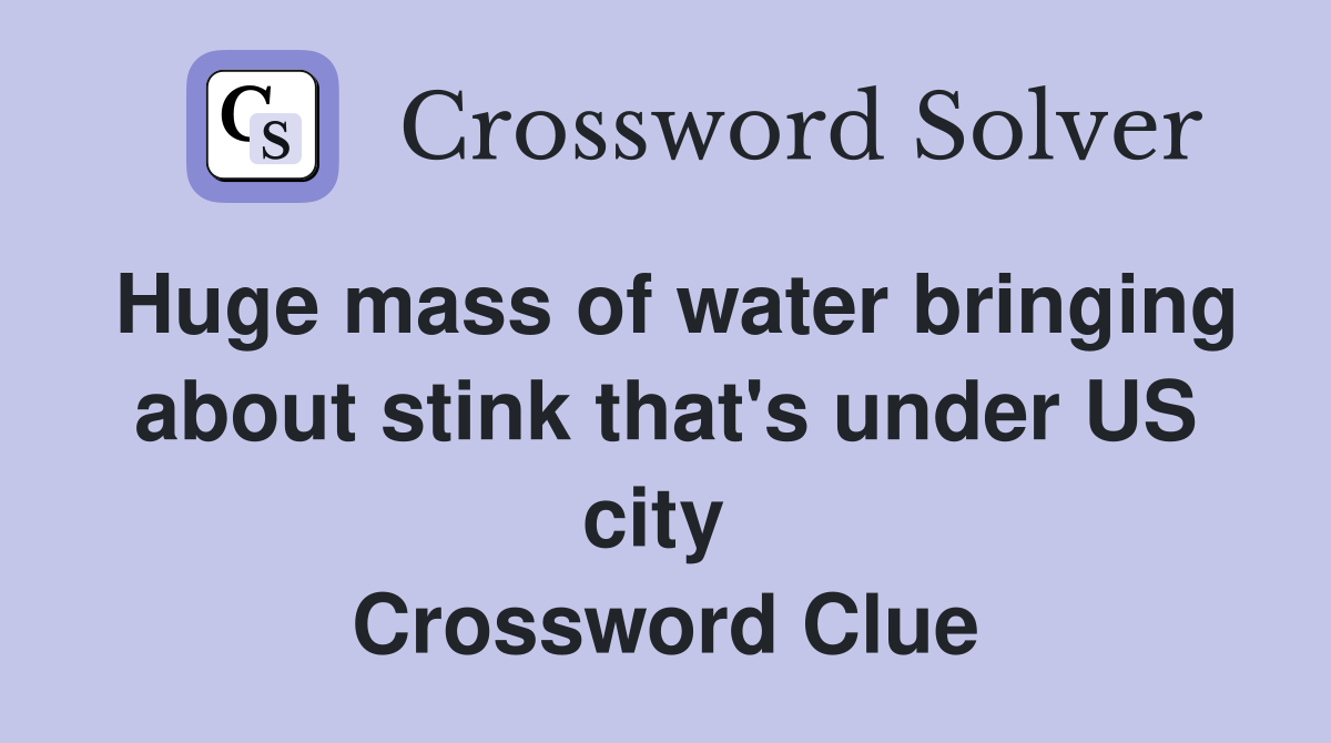 Huge mass of water bringing about stink that's under US city  Crossword Clue