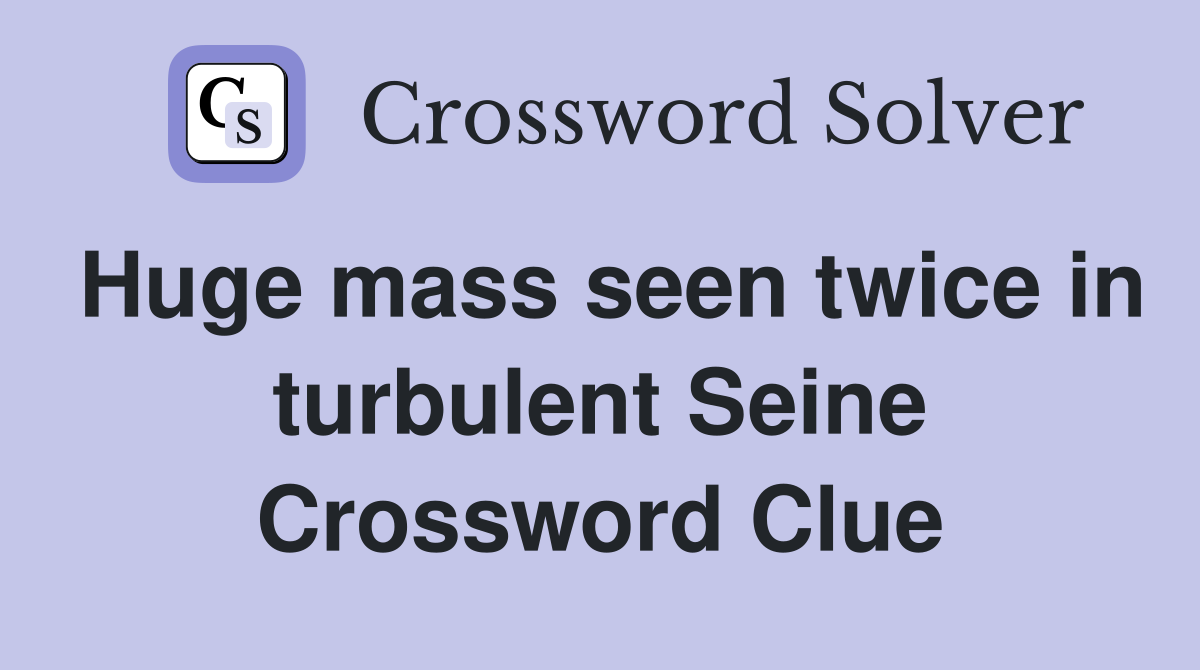 Huge mass seen twice in turbulent Seine Crossword Clue