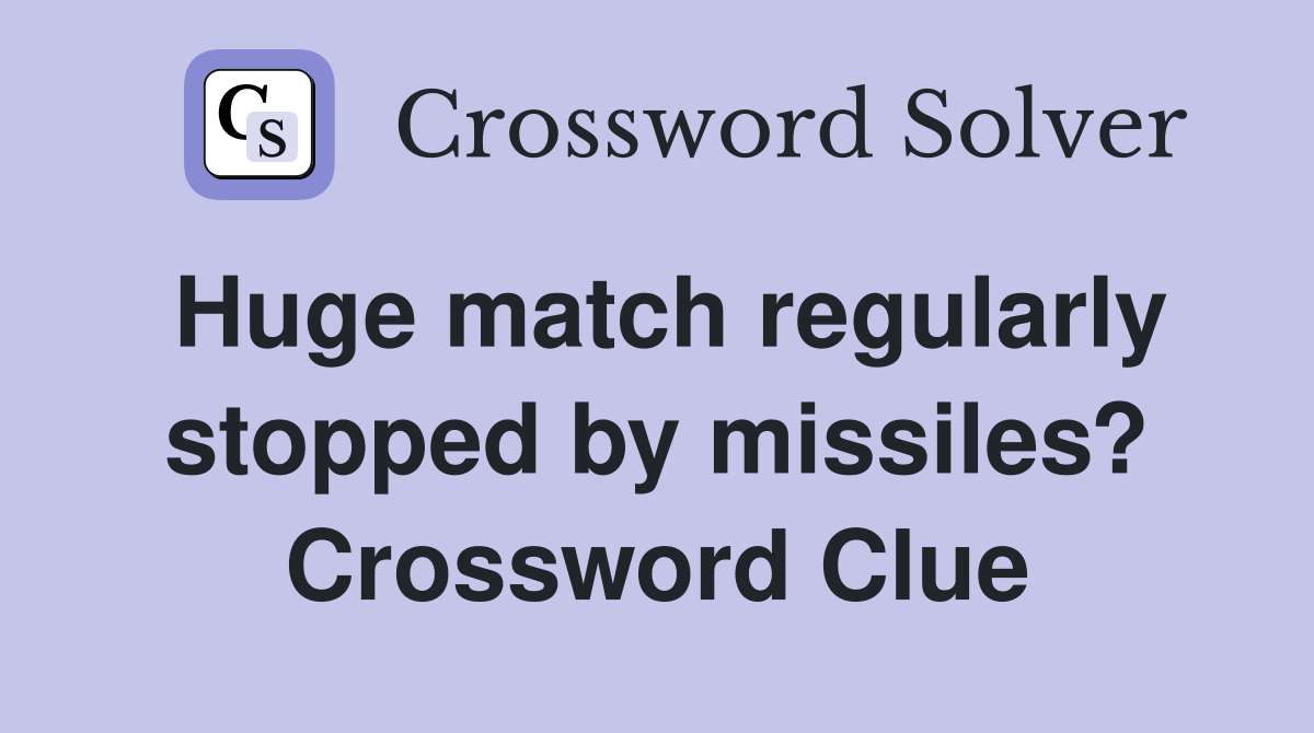 Huge match regularly stopped by missiles? Crossword Clue