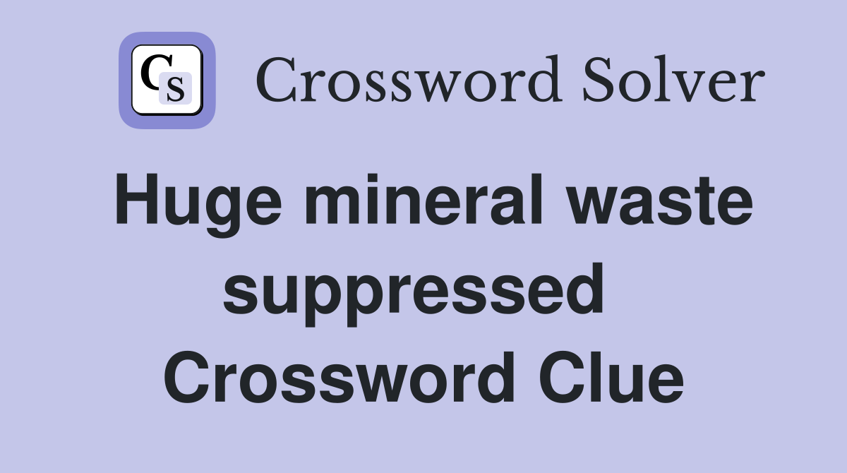Huge mineral waste suppressed  Crossword Clue
