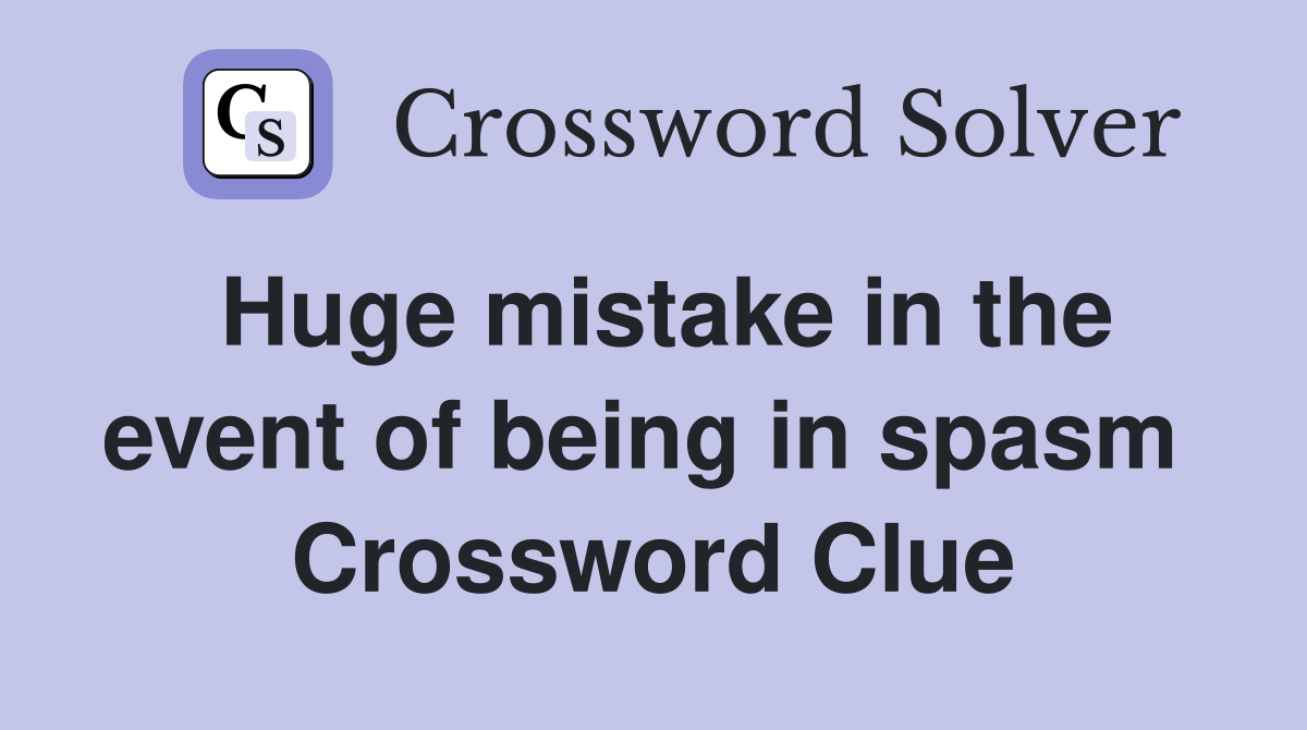 Huge mistake in the event of being in spasm  Crossword Clue