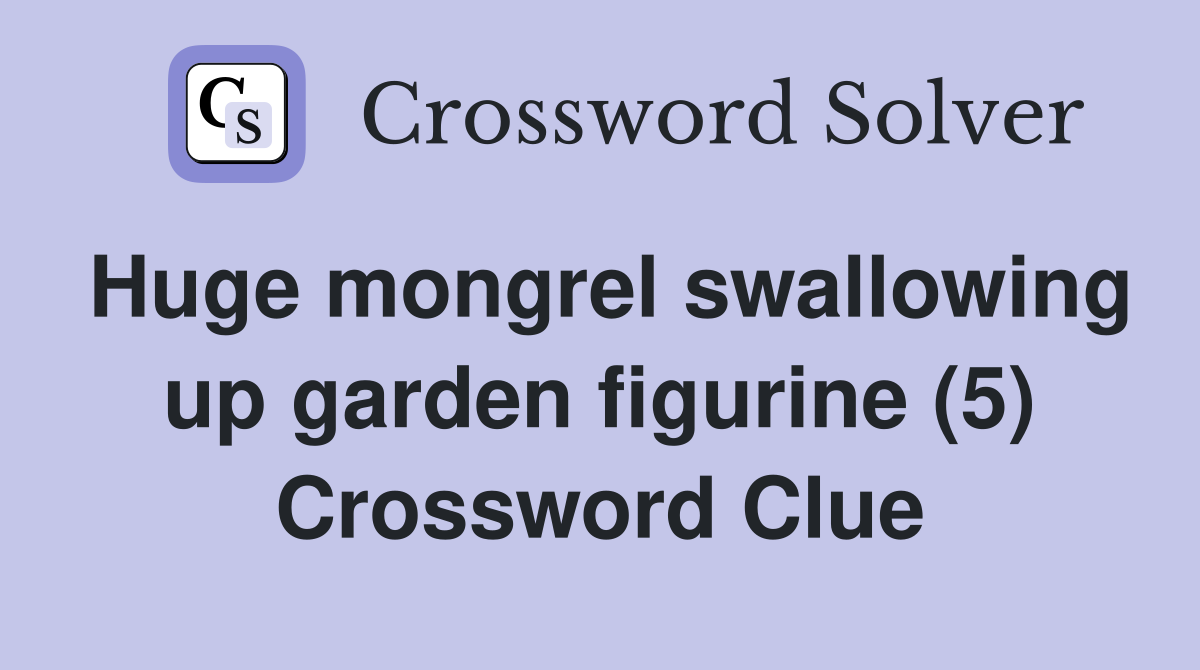 Huge mongrel swallowing up garden figurine (5) Crossword Clue