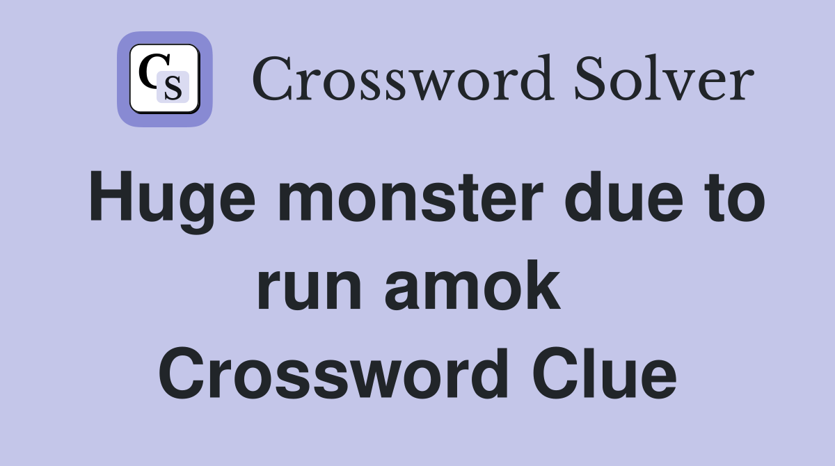 Huge monster due to run amok  Crossword Clue