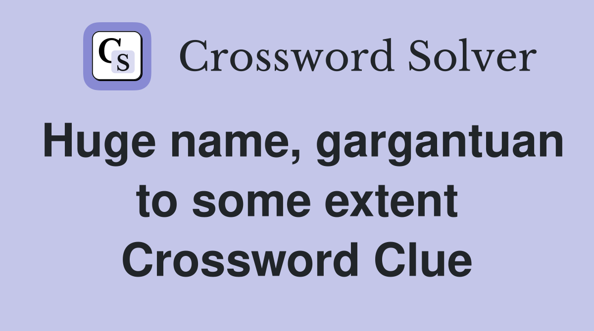 Huge name, gargantuan to some extent Crossword Clue