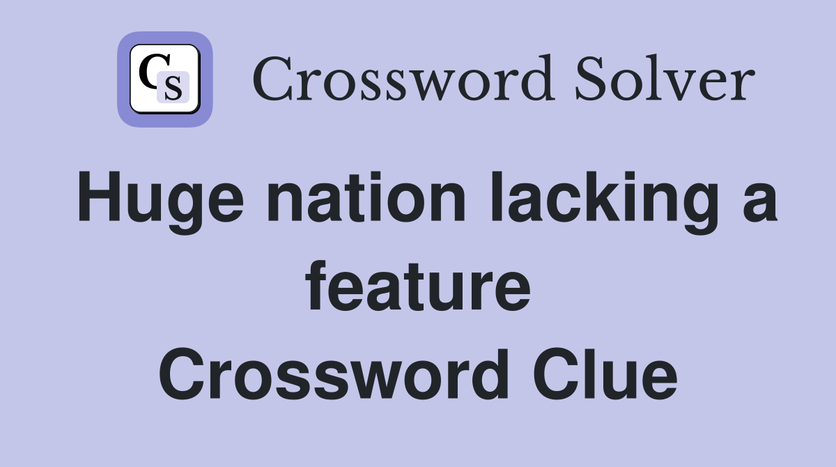Huge nation lacking a feature Crossword Clue