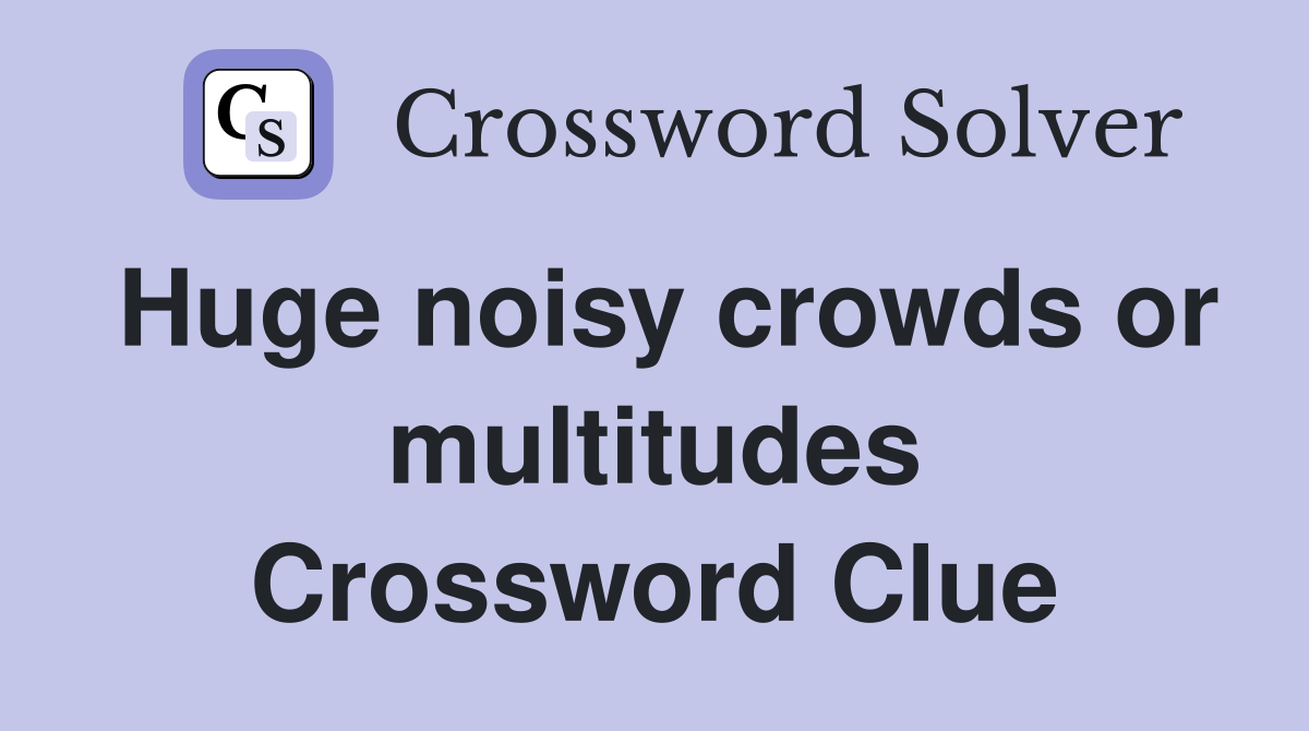 Huge noisy crowds or multitudes Crossword Clue