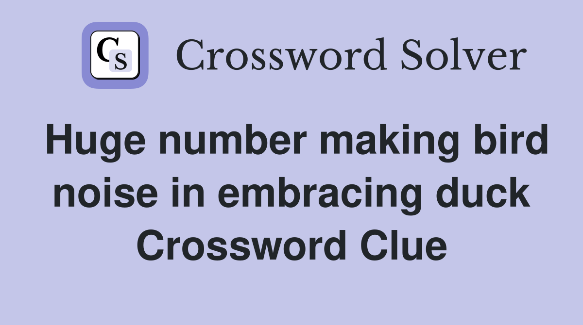 Huge number making bird noise in embracing duck Crossword Clue