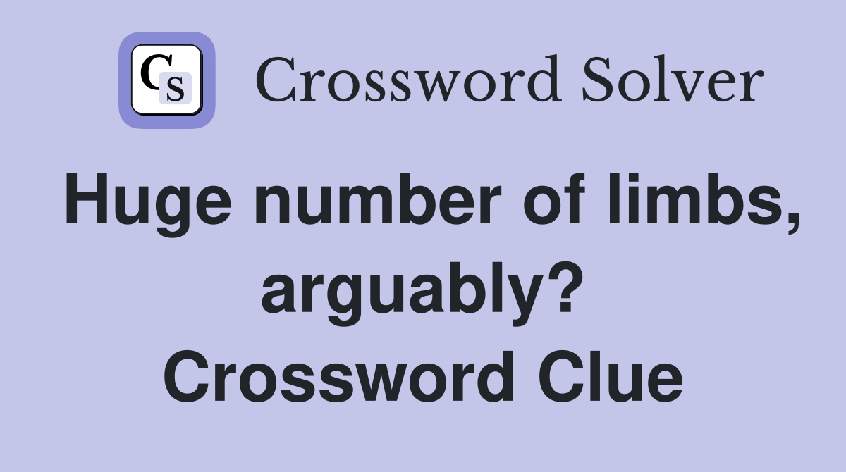 Huge number of limbs, arguably? Crossword Clue