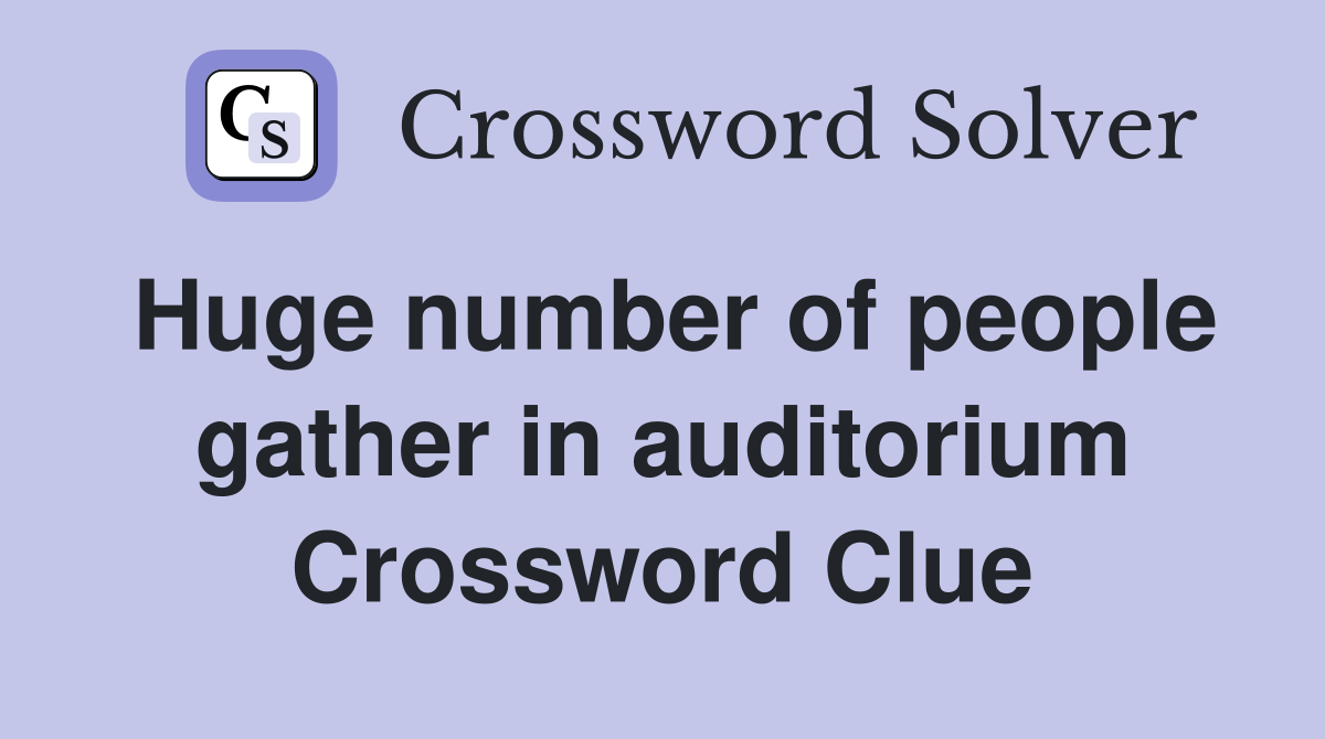 Huge number of people gather in auditorium Crossword Clue