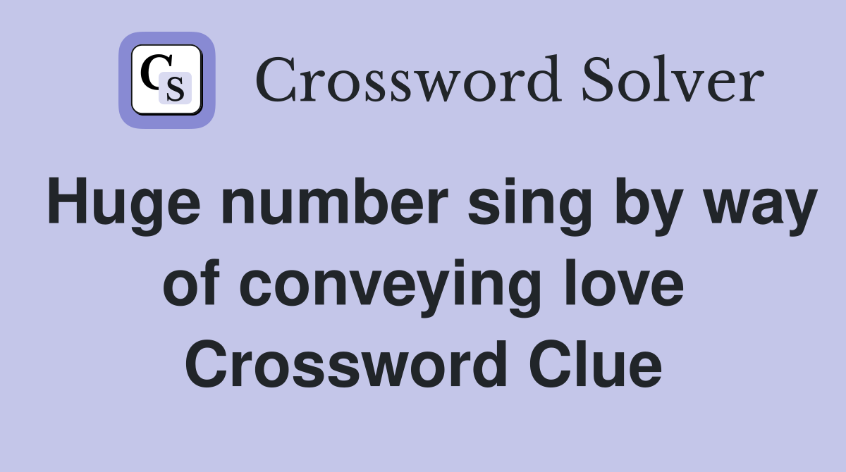 Huge number sing by way of conveying love Crossword Clue